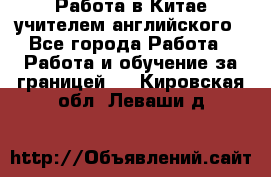 Работа в Китае учителем английского - Все города Работа » Работа и обучение за границей   . Кировская обл.,Леваши д.
